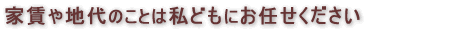 家賃や地代のことは私どもにお任せください